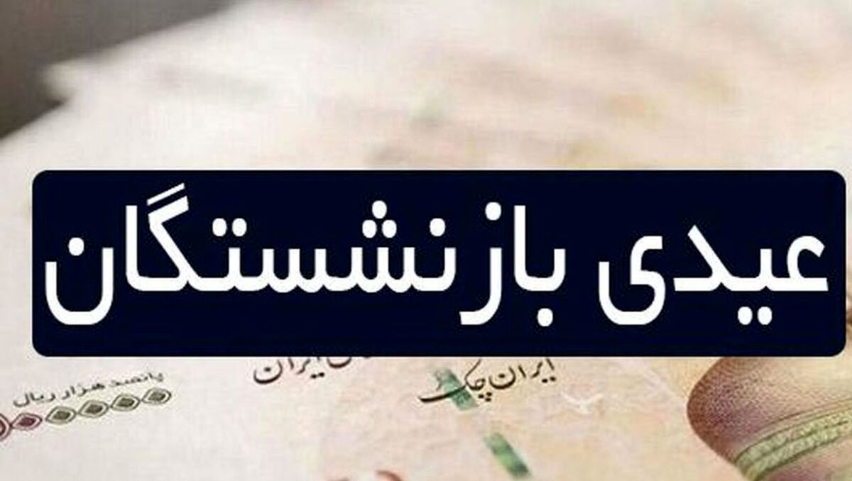 مبلغ عیدی بازنشستگان چقدر است؟+ زمان واریز عیدی بازنشستگان