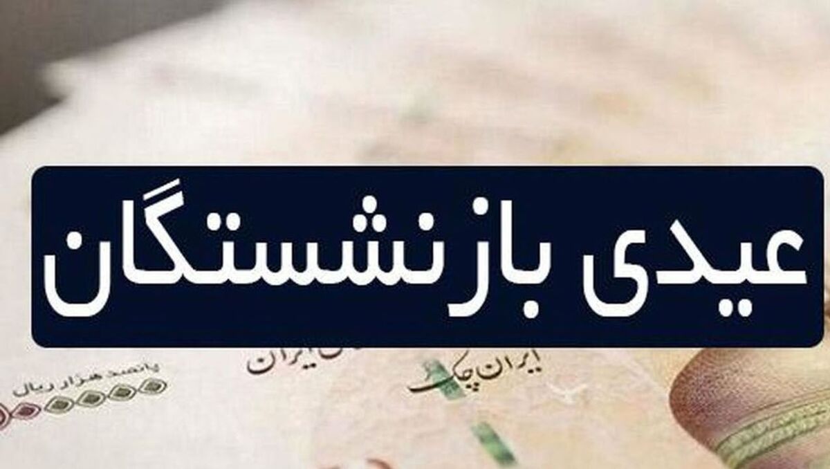 مبلغ عیدی بازنشستگان چقدر است؟+ زمان واریز عیدی بازنشستگان