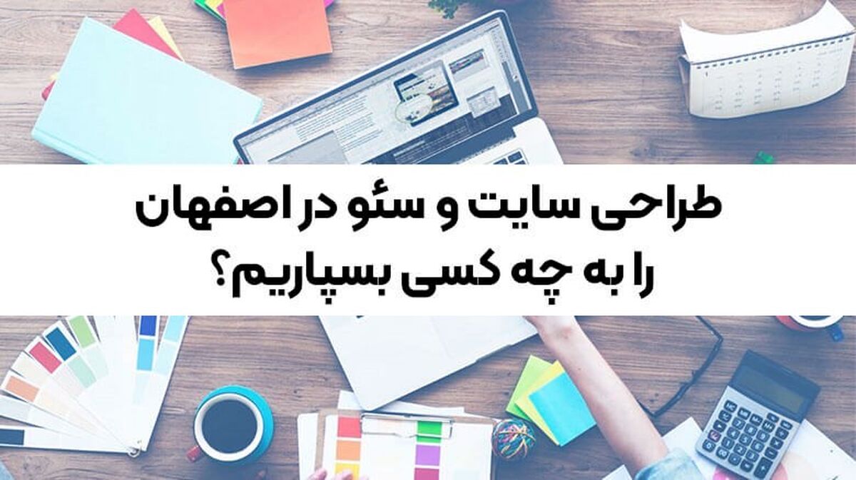طراحی سایت و سئو در اصفهان را به چه کسی بسپاریم؟
